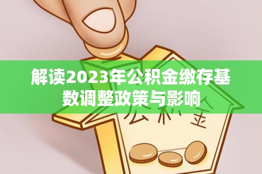 范县解读2023年公积金缴存基数调整政策与影响