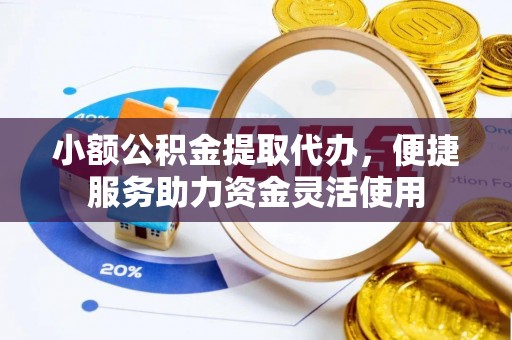 范县小额公积金提取代办，便捷服务助力资金灵活使用