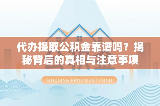 范县代办提取公积金靠谱吗？揭秘背后的真相与注意事项