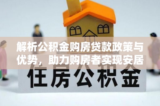 范县解析公积金购房贷款政策与优势，助力购房者实现安居梦想
