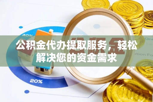 范县公积金代办提取服务，轻松解决您的资金需求