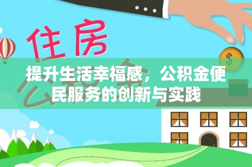 范县提升生活幸福感，公积金便民服务的创新与实践