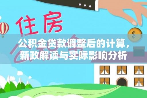 范县公积金贷款调整后的计算，新政解读与实际影响分析