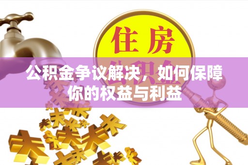 范县公积金争议解决，如何保障你的权益与利益