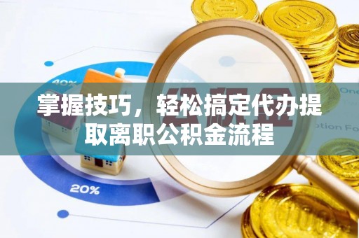 范县掌握技巧，轻松搞定代办提取离职公积金流程