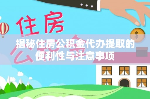 范县揭秘住房公积金代办提取的便利性与注意事项