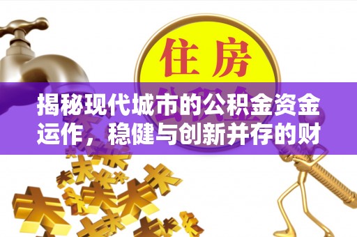 范县揭秘现代城市的公积金资金运作，稳健与创新并存的财富管理之道
