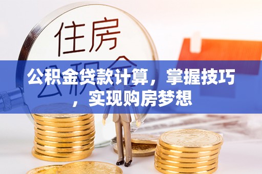 范县公积金贷款计算，掌握技巧，实现购房梦想