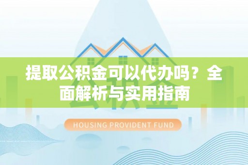 范县提取公积金可以代办吗？全面解析与实用指南
