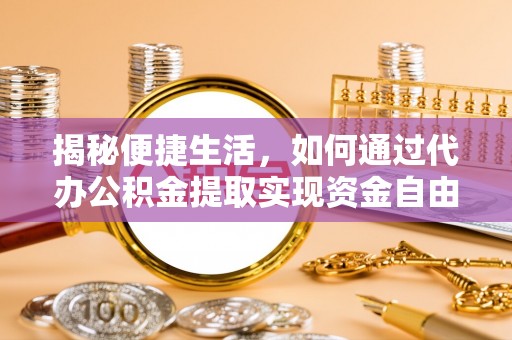 范县揭秘便捷生活，如何通过代办公积金提取实现资金自由