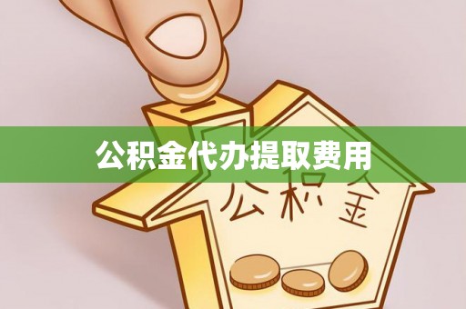 范县公积金代办提取费用