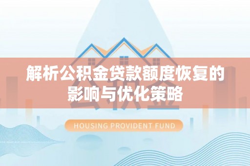 范县解析公积金贷款额度恢复的影响与优化策略