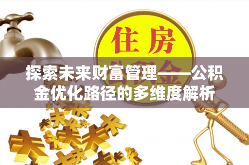 范县探索未来财富管理——公积金优化路径的多维度解析