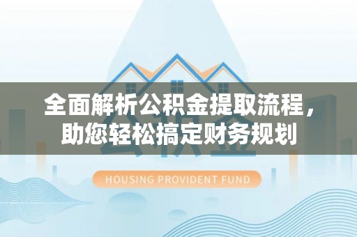 范县全面解析公积金提取流程，助您轻松搞定财务规划