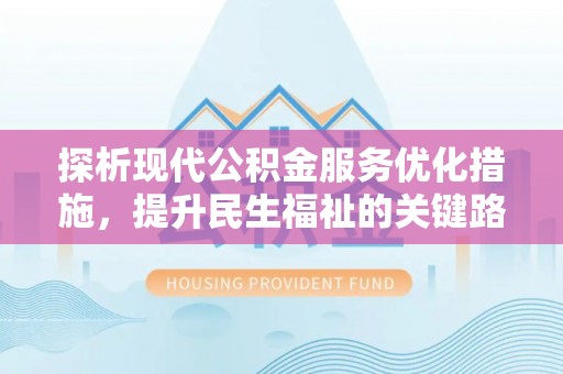 范县探析现代公积金服务优化措施，提升民生福祉的关键路径