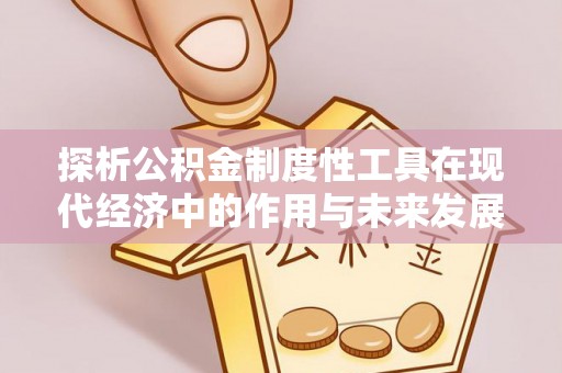 范县探析公积金制度性工具在现代经济中的作用与未来发展趋势