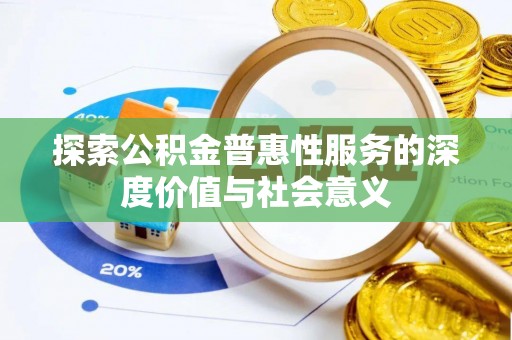 范县探索公积金普惠性服务的深度价值与社会意义
