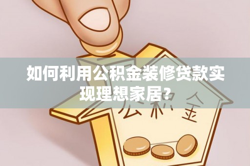 范县如何利用公积金装修贷款实现理想家居？