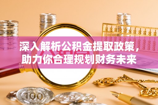 范县深入解析公积金提取政策，助力你合理规划财务未来