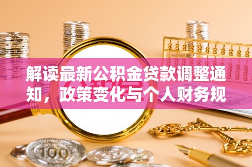 范县解读最新公积金贷款调整通知，政策变化与个人财务规划的影响