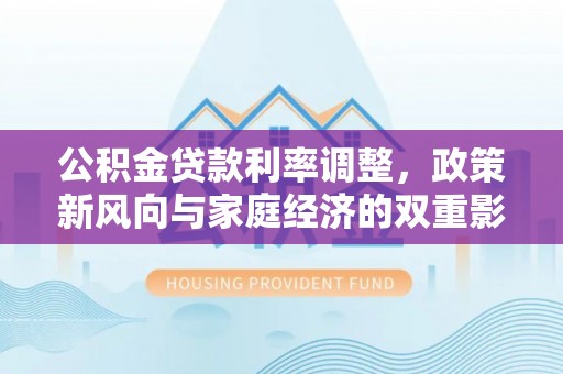 范县公积金贷款利率调整，政策新风向与家庭经济的双重影响