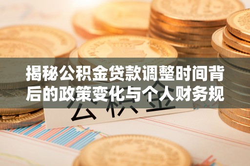 范县揭秘公积金贷款调整时间背后的政策变化与个人财务规划