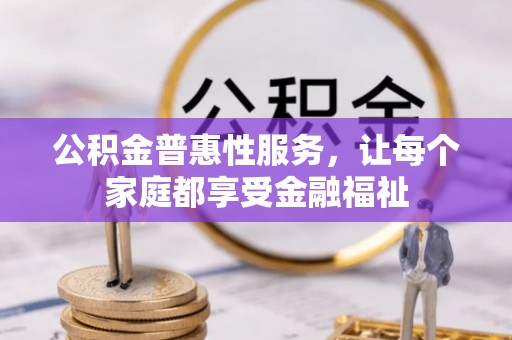 范县公积金普惠性服务，让每个家庭都享受金融福祉
