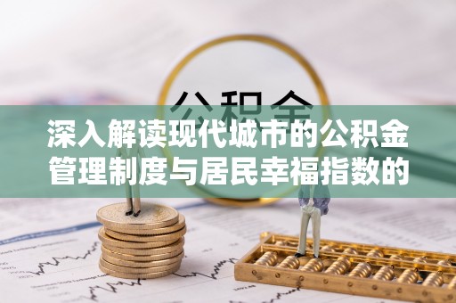 范县深入解读现代城市的公积金管理制度与居民幸福指数的关联