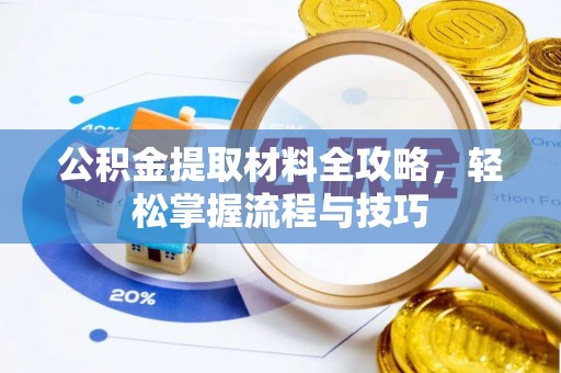 范县公积金提取材料全攻略，轻松掌握流程与技巧