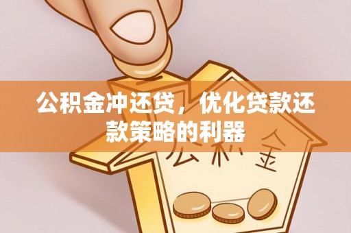 范县公积金冲还贷，优化贷款还款策略的利器