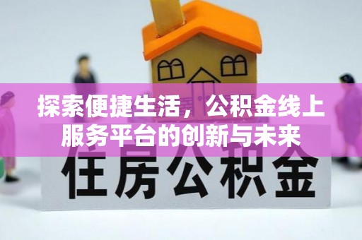 范县探索便捷生活，公积金线上服务平台的创新与未来