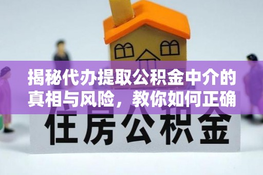 范县揭秘代办提取公积金中介的真相与风险，教你如何正确操作