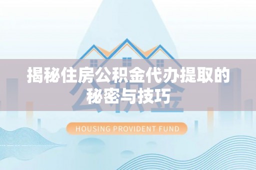 范县揭秘住房公积金代办提取的秘密与技巧