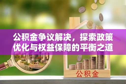 范县公积金争议解决，探索政策优化与权益保障的平衡之道
