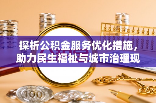 范县探析公积金服务优化措施，助力民生福祉与城市治理现代化
