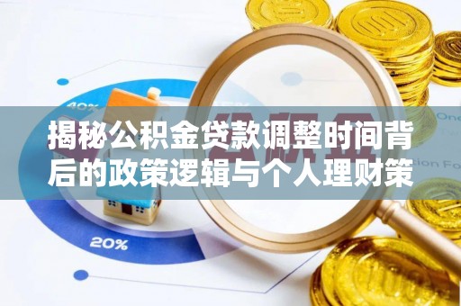 范县揭秘公积金贷款调整时间背后的政策逻辑与个人理财策略