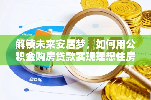 范县解锁未来安居梦，如何用公积金购房贷款实现理想住房计划