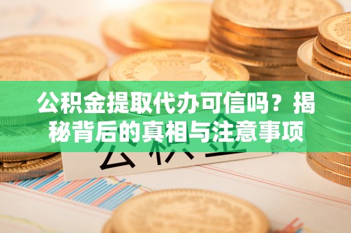范县公积金提取代办可信吗？揭秘背后的真相与注意事项