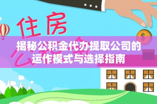 范县揭秘公积金代办提取公司的运作模式与选择指南