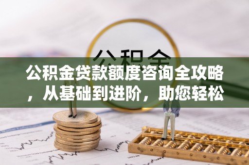 范县公积金贷款额度咨询全攻略，从基础到进阶，助您轻松掌握关键要点