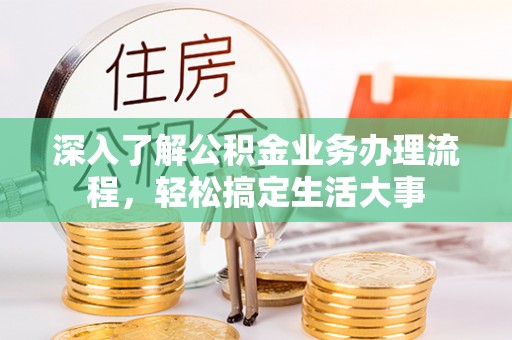 范县深入了解公积金业务办理流程，轻松搞定生活大事