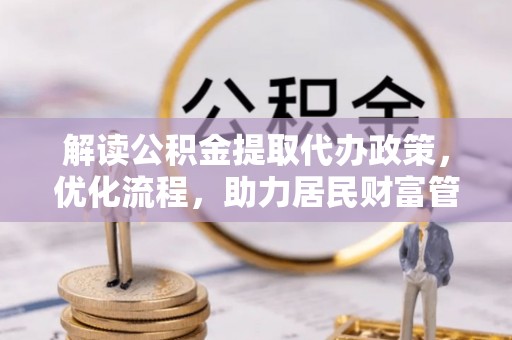 范县解读公积金提取代办政策，优化流程，助力居民财富管理