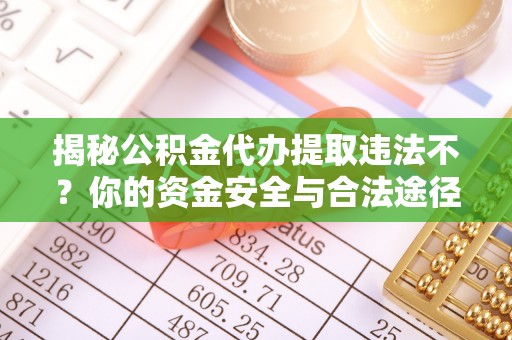 范县揭秘公积金代办提取违法不？你的资金安全与合法途径解析