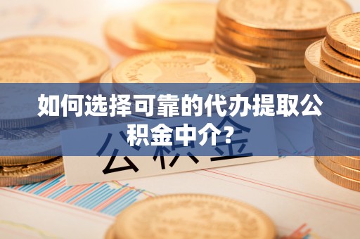 范县如何选择可靠的代办提取公积金中介？