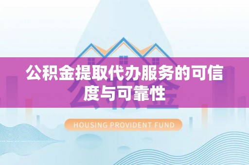 范县公积金提取代办服务的可信度与可靠性